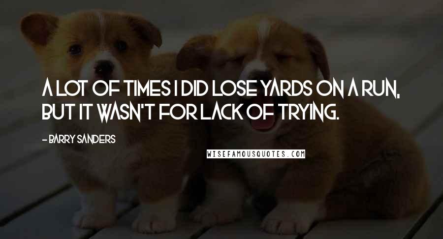 Barry Sanders Quotes: A lot of times I did lose yards on a run, but it wasn't for lack of trying.