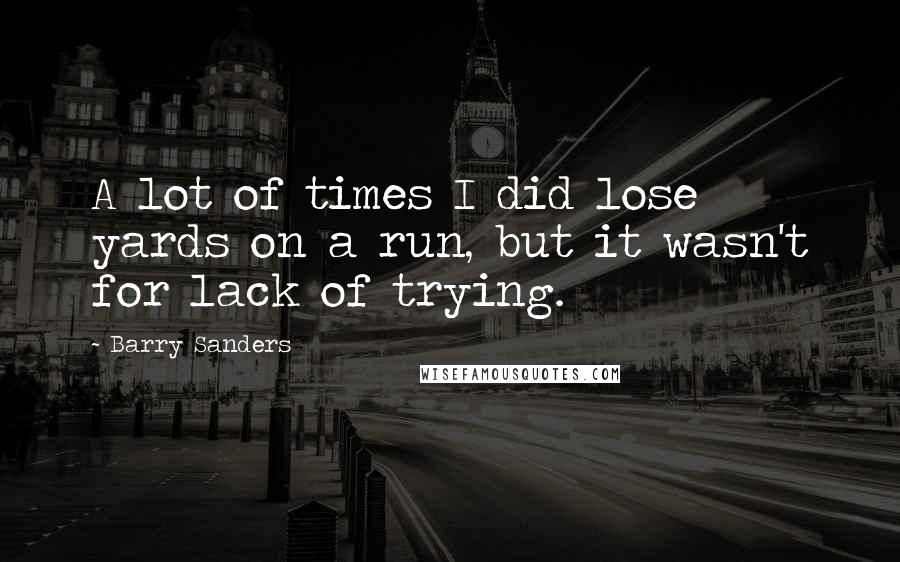 Barry Sanders Quotes: A lot of times I did lose yards on a run, but it wasn't for lack of trying.