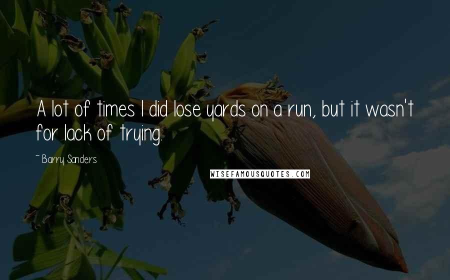 Barry Sanders Quotes: A lot of times I did lose yards on a run, but it wasn't for lack of trying.