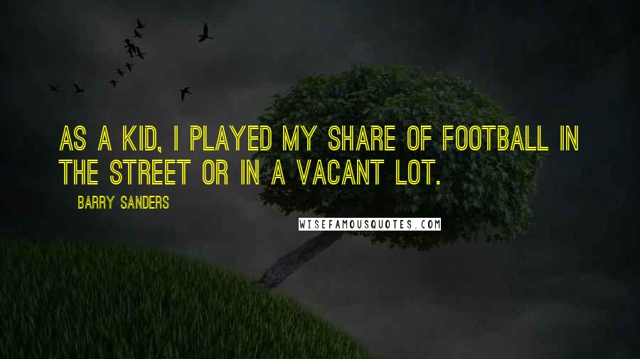 Barry Sanders Quotes: As a kid, I played my share of football in the street or in a vacant lot.