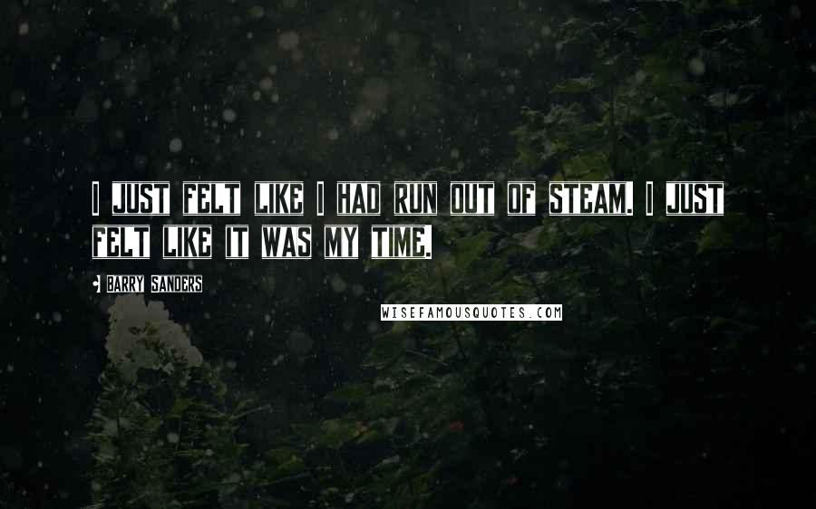 Barry Sanders Quotes: I just felt like I had run out of steam. I just felt like it was my time.
