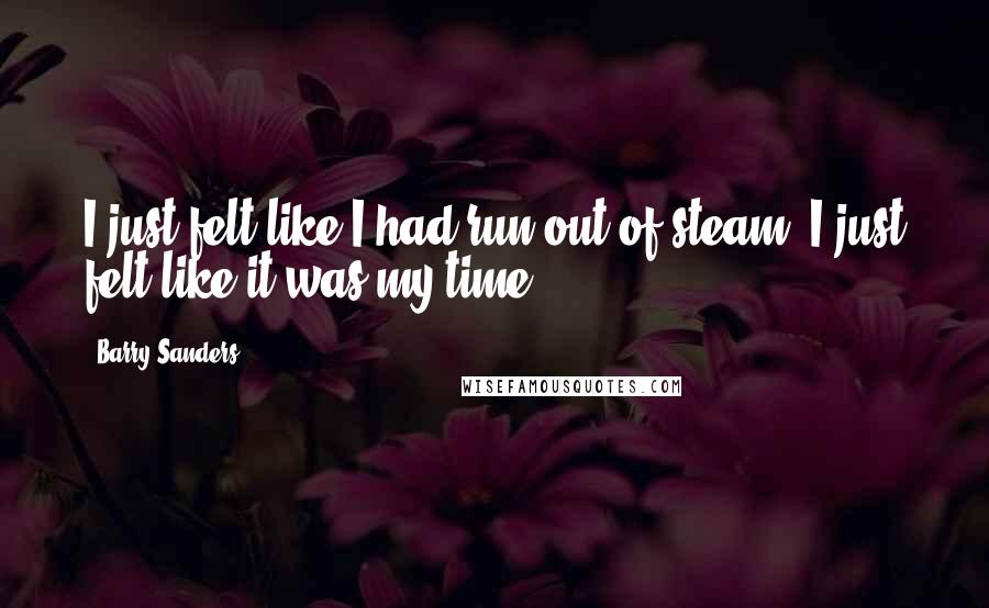 Barry Sanders Quotes: I just felt like I had run out of steam. I just felt like it was my time.