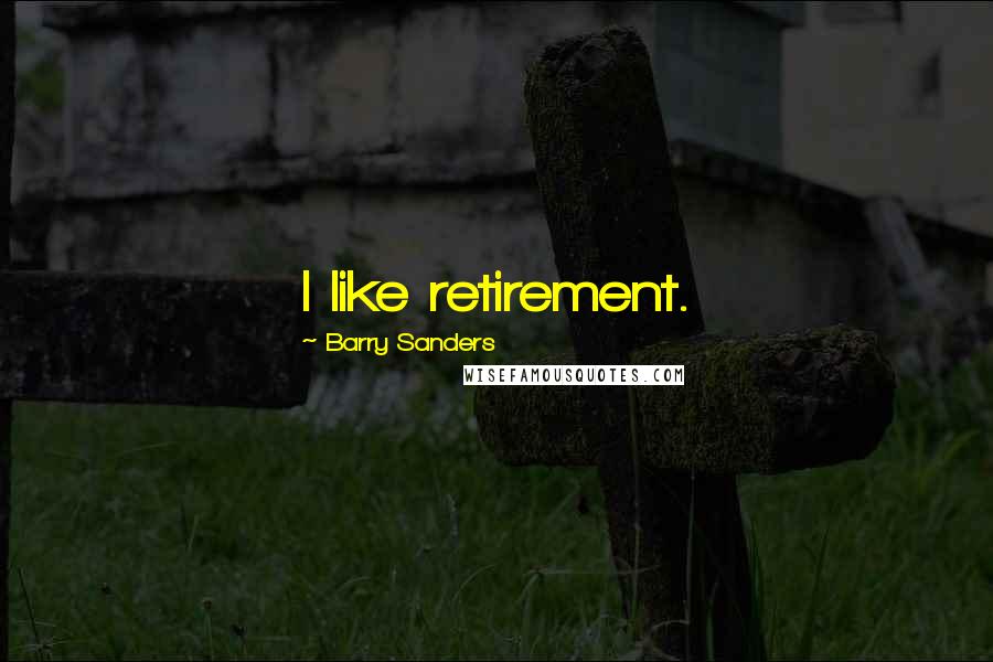 Barry Sanders Quotes: I like retirement.