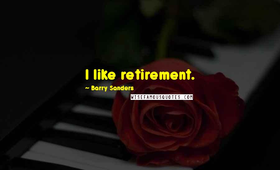 Barry Sanders Quotes: I like retirement.