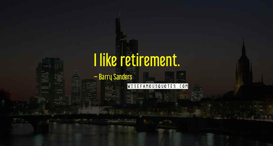 Barry Sanders Quotes: I like retirement.