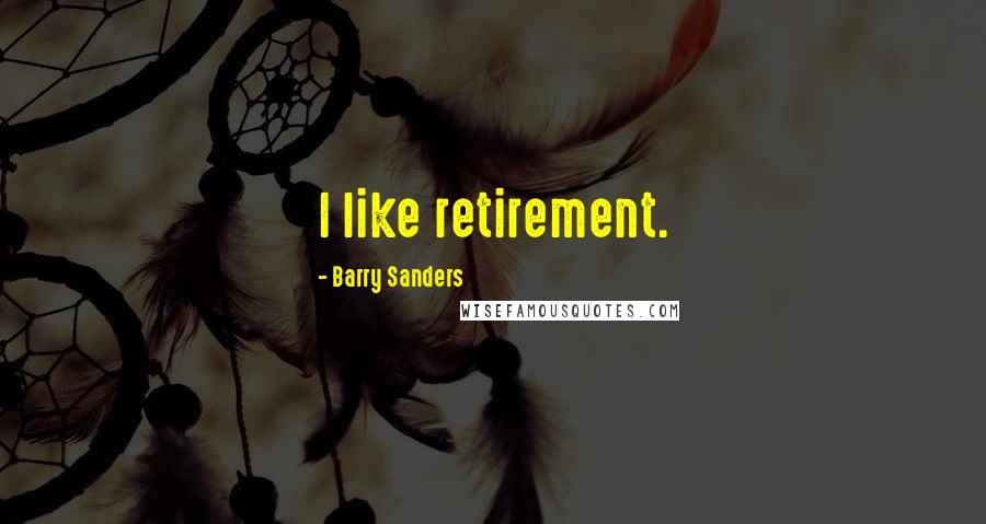 Barry Sanders Quotes: I like retirement.