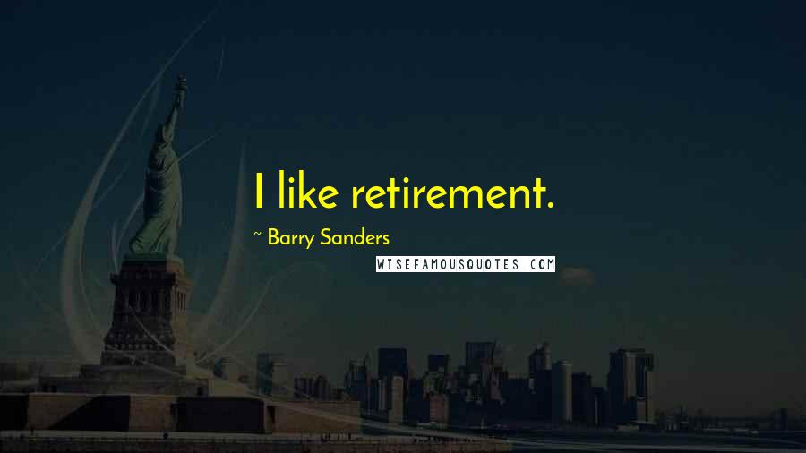 Barry Sanders Quotes: I like retirement.