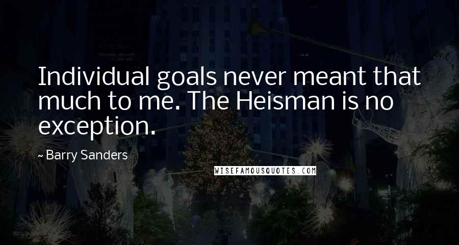 Barry Sanders Quotes: Individual goals never meant that much to me. The Heisman is no exception.