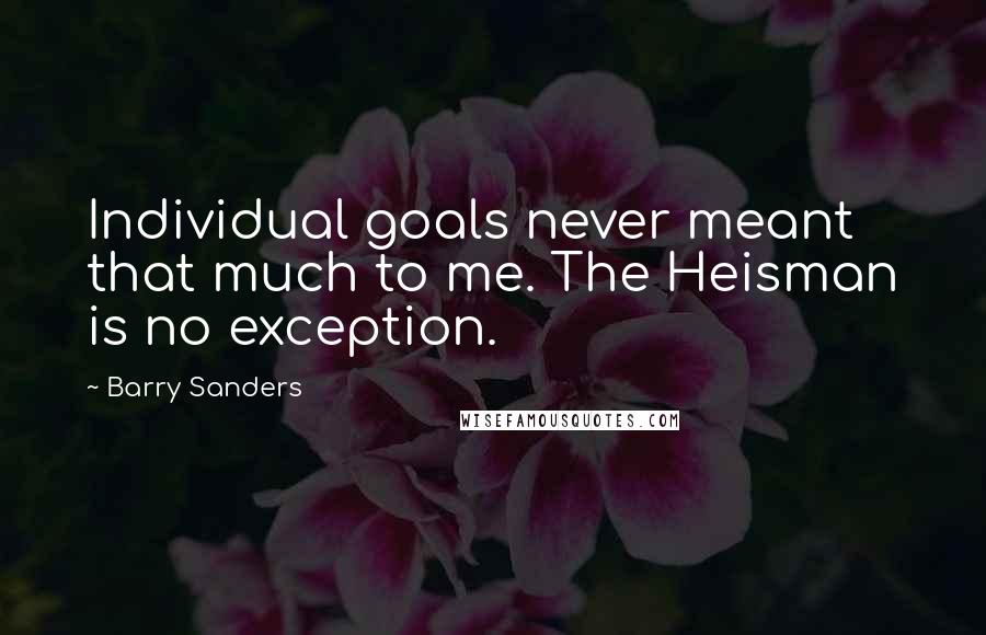 Barry Sanders Quotes: Individual goals never meant that much to me. The Heisman is no exception.