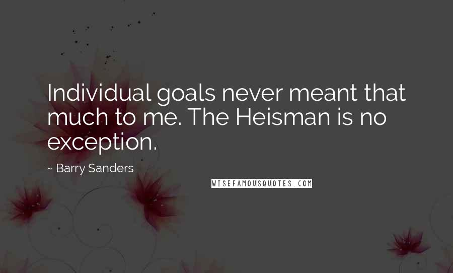 Barry Sanders Quotes: Individual goals never meant that much to me. The Heisman is no exception.