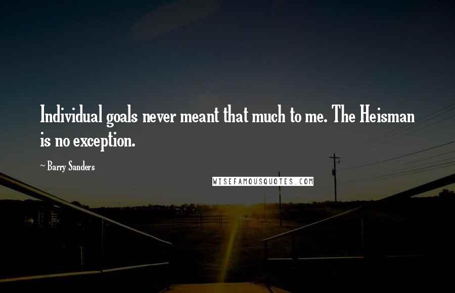 Barry Sanders Quotes: Individual goals never meant that much to me. The Heisman is no exception.