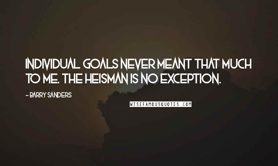 Barry Sanders Quotes: Individual goals never meant that much to me. The Heisman is no exception.