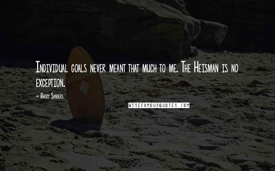 Barry Sanders Quotes: Individual goals never meant that much to me. The Heisman is no exception.