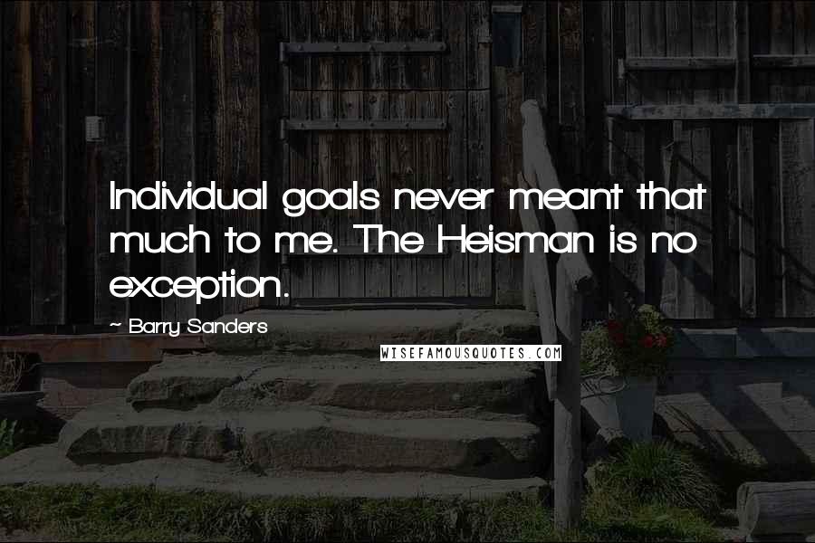 Barry Sanders Quotes: Individual goals never meant that much to me. The Heisman is no exception.