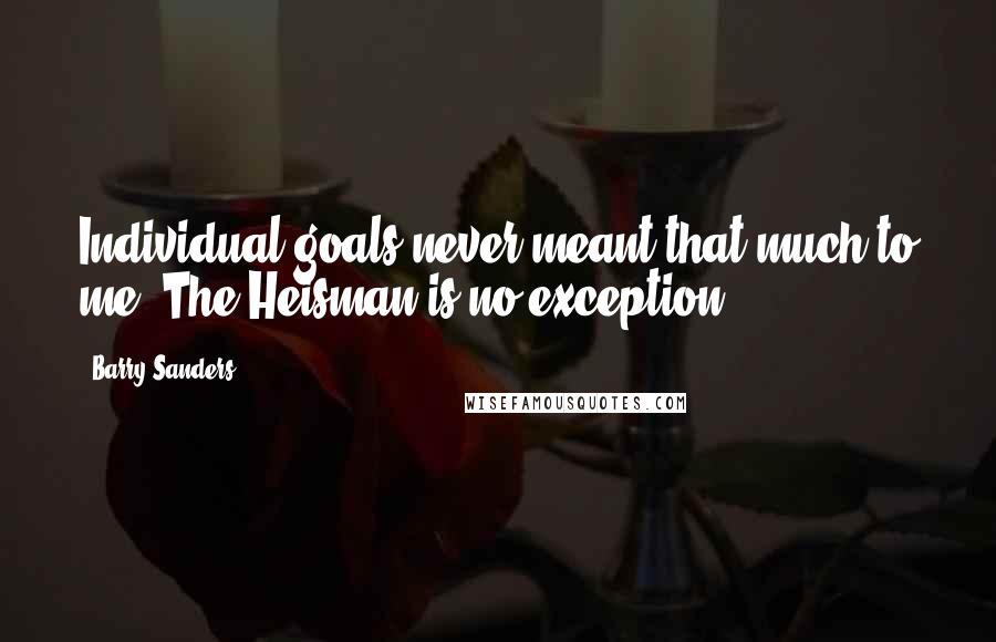 Barry Sanders Quotes: Individual goals never meant that much to me. The Heisman is no exception.