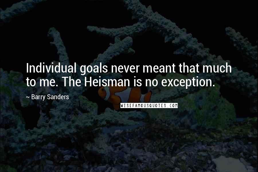 Barry Sanders Quotes: Individual goals never meant that much to me. The Heisman is no exception.