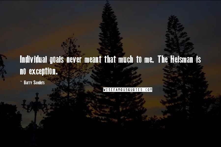 Barry Sanders Quotes: Individual goals never meant that much to me. The Heisman is no exception.