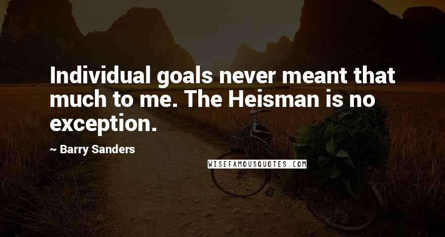 Barry Sanders Quotes: Individual goals never meant that much to me. The Heisman is no exception.