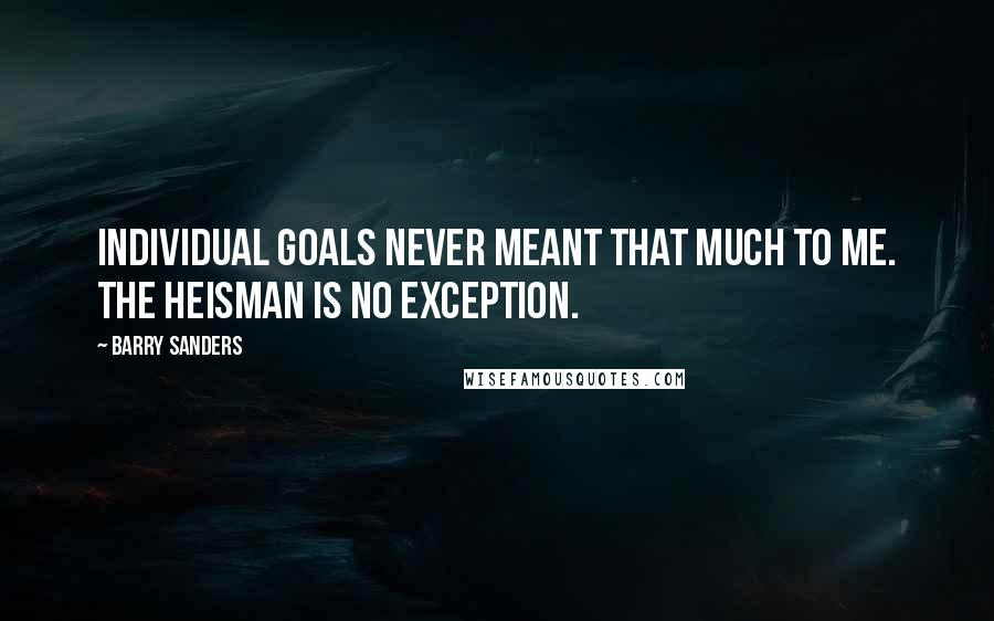 Barry Sanders Quotes: Individual goals never meant that much to me. The Heisman is no exception.