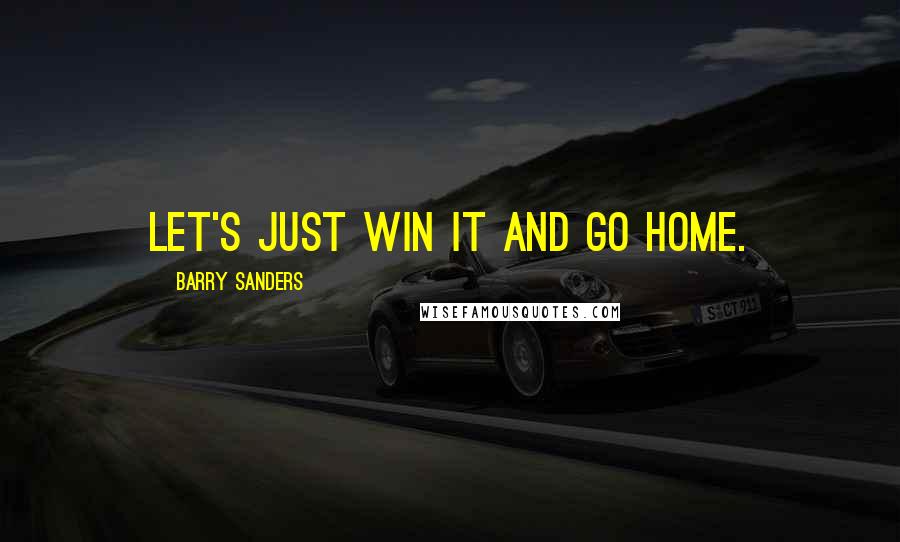 Barry Sanders Quotes: Let's just win it and go home.