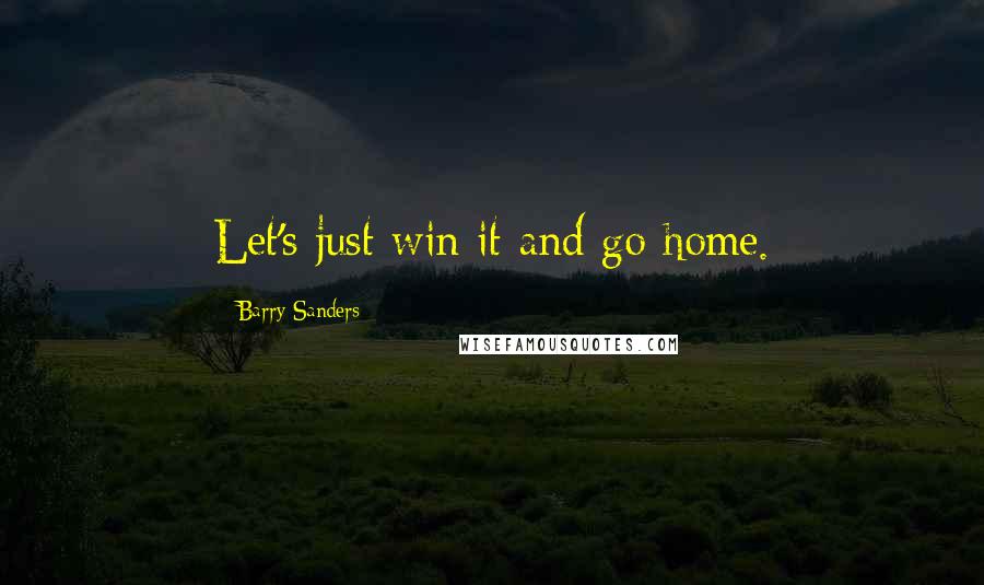 Barry Sanders Quotes: Let's just win it and go home.