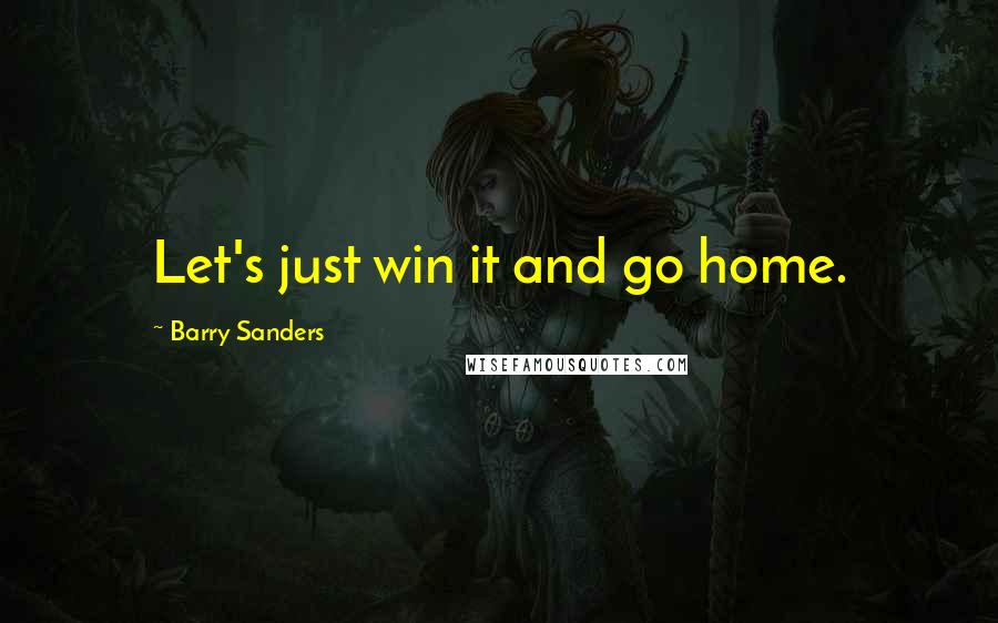 Barry Sanders Quotes: Let's just win it and go home.