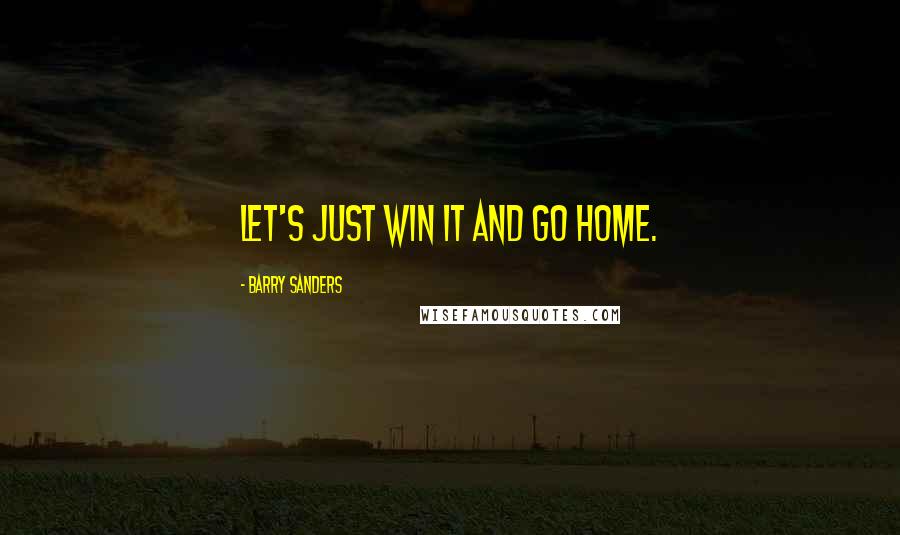 Barry Sanders Quotes: Let's just win it and go home.