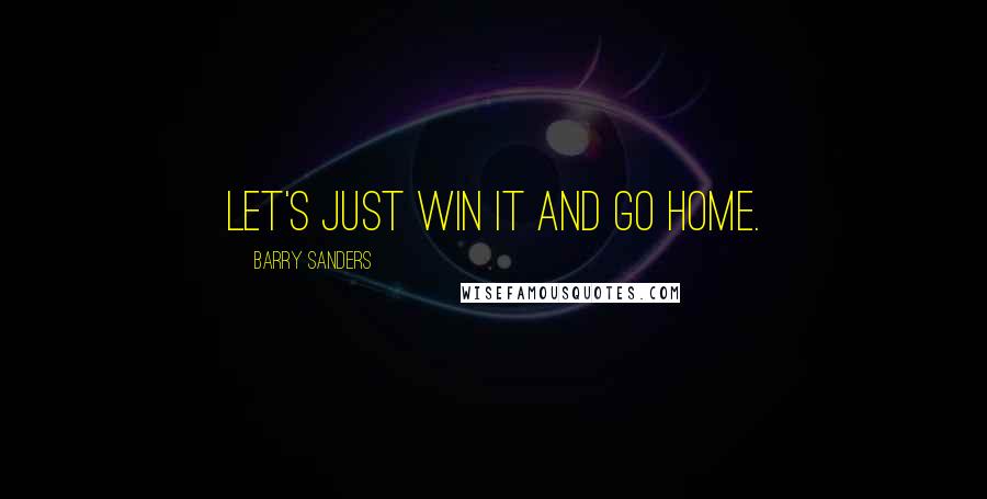 Barry Sanders Quotes: Let's just win it and go home.