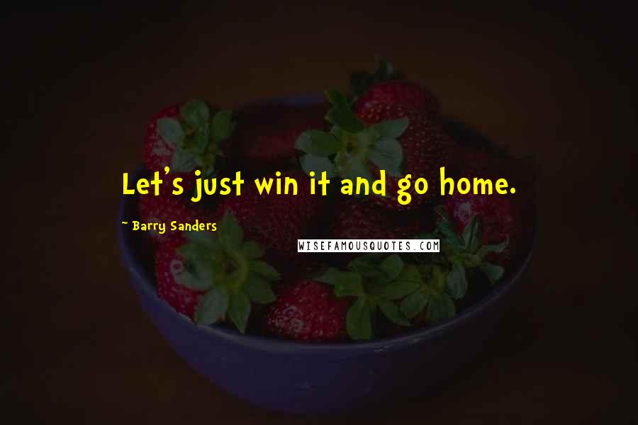 Barry Sanders Quotes: Let's just win it and go home.