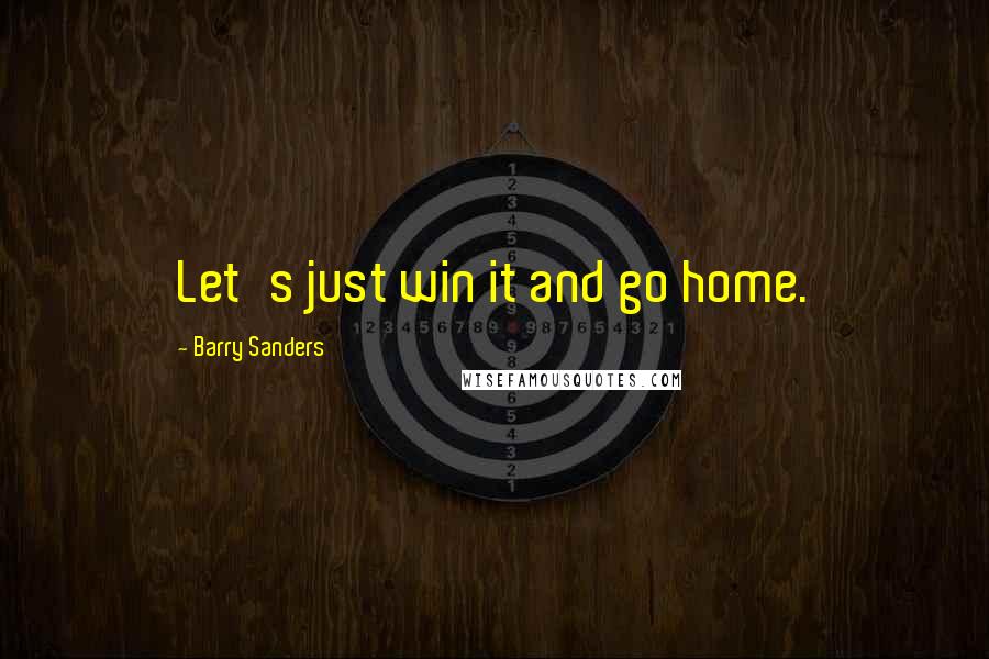 Barry Sanders Quotes: Let's just win it and go home.