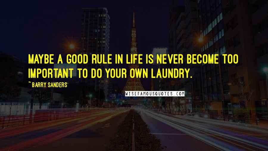Barry Sanders Quotes: Maybe a good rule in life is never become too important to do your own laundry.