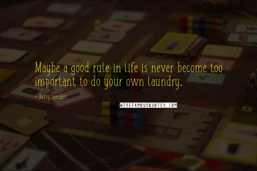 Barry Sanders Quotes: Maybe a good rule in life is never become too important to do your own laundry.