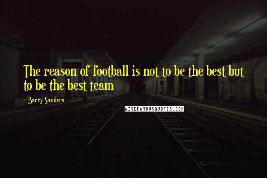 Barry Sanders Quotes: The reason of football is not to be the best but to be the best team