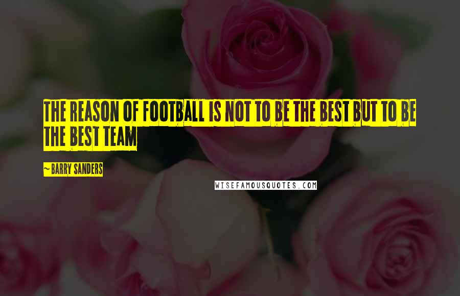 Barry Sanders Quotes: The reason of football is not to be the best but to be the best team