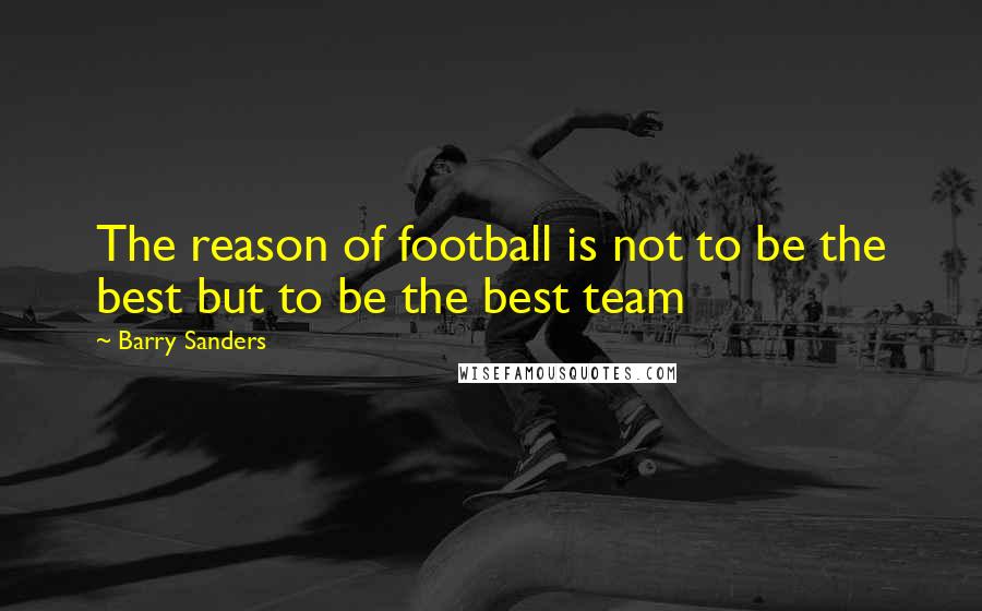 Barry Sanders Quotes: The reason of football is not to be the best but to be the best team