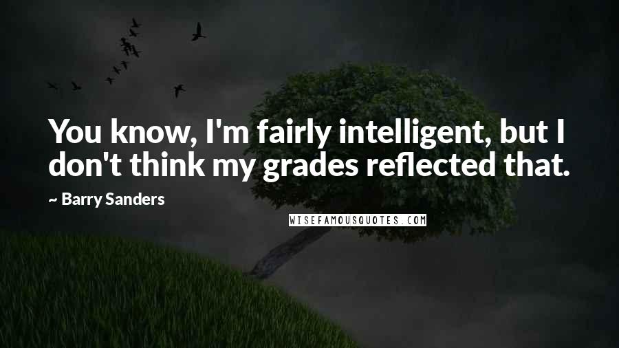 Barry Sanders Quotes: You know, I'm fairly intelligent, but I don't think my grades reflected that.