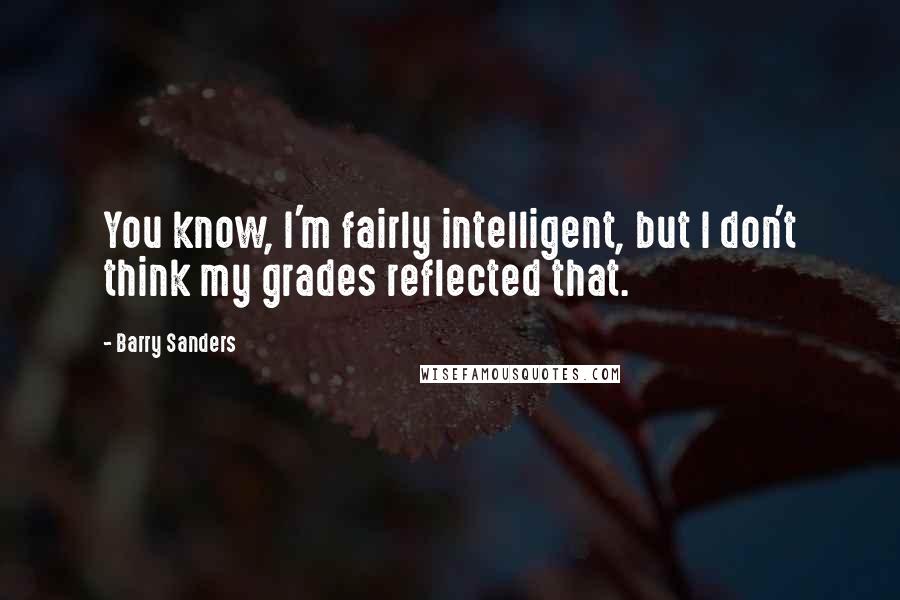 Barry Sanders Quotes: You know, I'm fairly intelligent, but I don't think my grades reflected that.