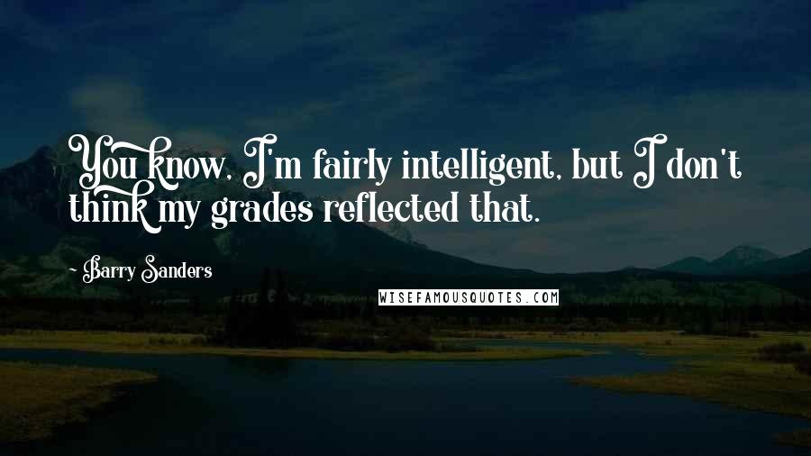 Barry Sanders Quotes: You know, I'm fairly intelligent, but I don't think my grades reflected that.