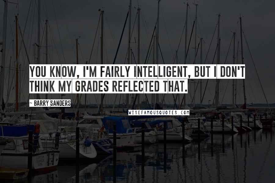 Barry Sanders Quotes: You know, I'm fairly intelligent, but I don't think my grades reflected that.