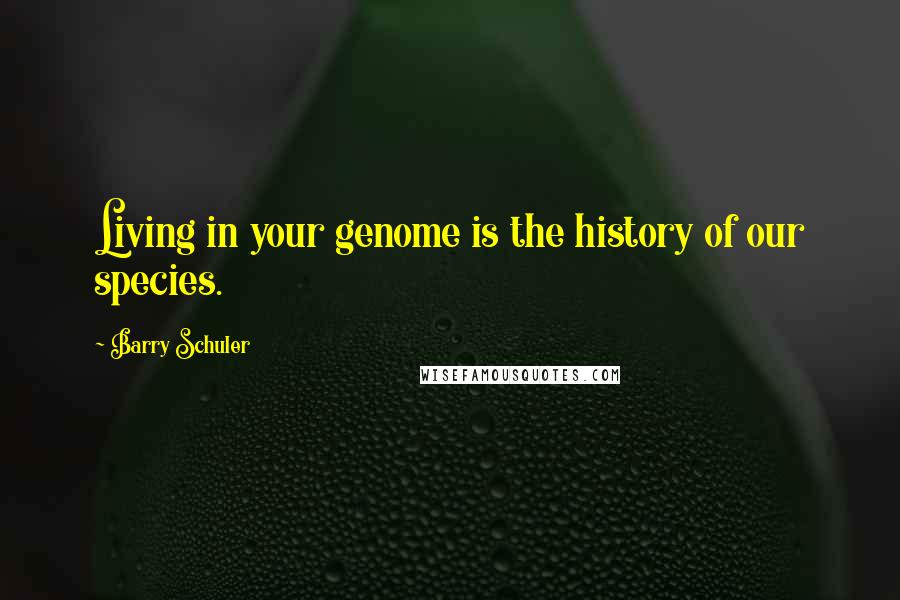 Barry Schuler Quotes: Living in your genome is the history of our species.