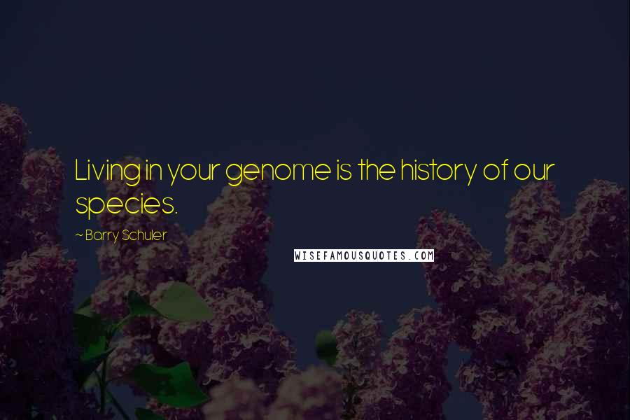 Barry Schuler Quotes: Living in your genome is the history of our species.