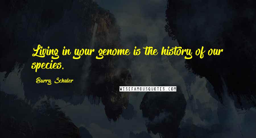 Barry Schuler Quotes: Living in your genome is the history of our species.