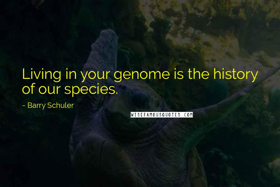 Barry Schuler Quotes: Living in your genome is the history of our species.