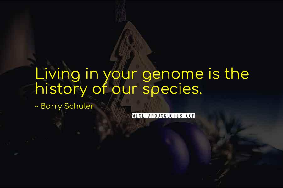 Barry Schuler Quotes: Living in your genome is the history of our species.