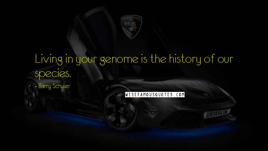 Barry Schuler Quotes: Living in your genome is the history of our species.