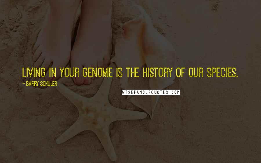 Barry Schuler Quotes: Living in your genome is the history of our species.