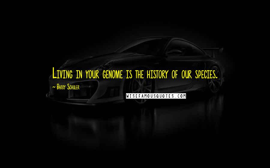 Barry Schuler Quotes: Living in your genome is the history of our species.