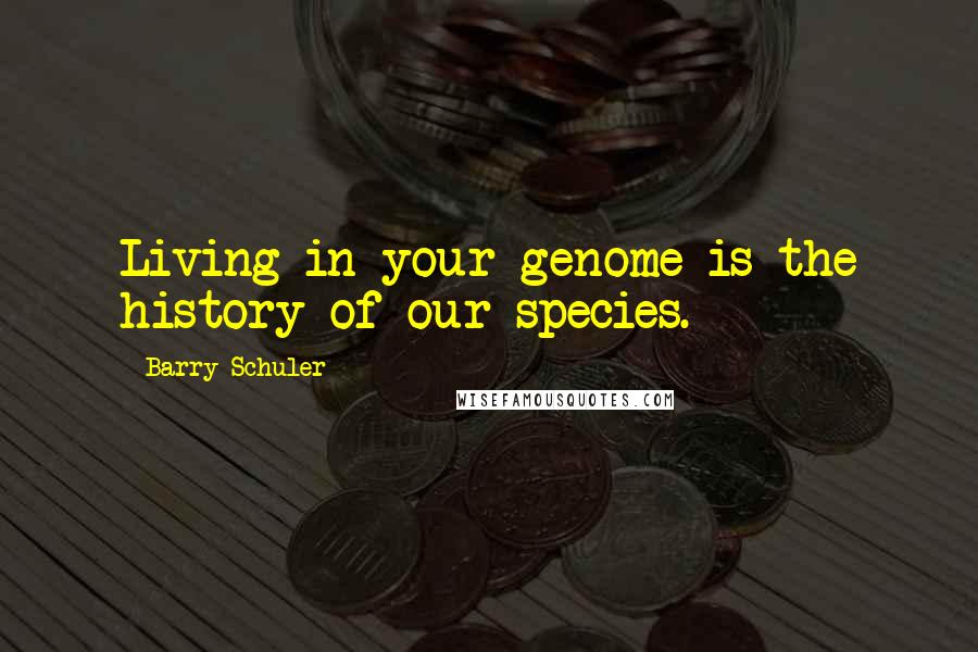 Barry Schuler Quotes: Living in your genome is the history of our species.