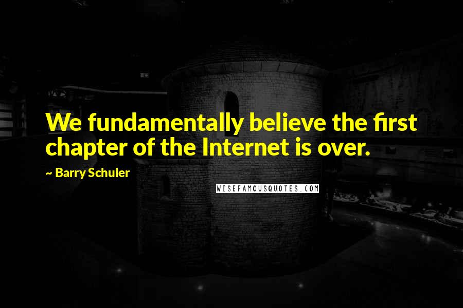 Barry Schuler Quotes: We fundamentally believe the first chapter of the Internet is over.