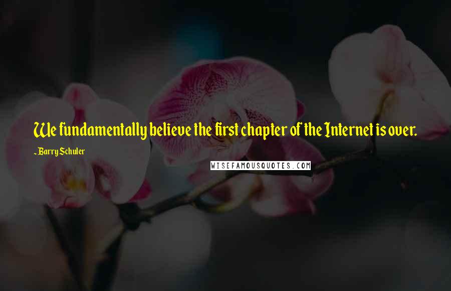Barry Schuler Quotes: We fundamentally believe the first chapter of the Internet is over.